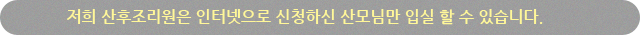 저희 산후조리원은 인터넷으로 신청하신 산모님만 입실할 수 있습니다.